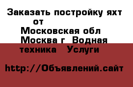 Заказать постройку яхт от CofranceSARL - Московская обл., Москва г. Водная техника » Услуги   